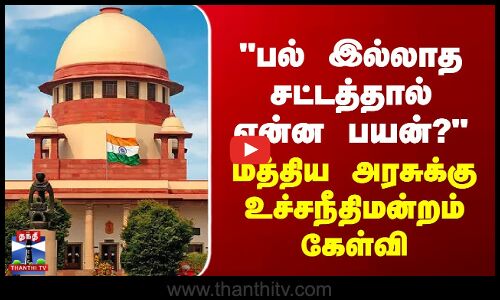 பல் இல்லாத சட்டத்தால் என்ன பயன்? - மத்திய அரசுக்கு உச்சநீதிமன்றம் கேள்வி