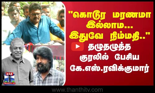 கொடூர மரணமா இல்லாம...இதுவே நிம்மதி.. தழுதழுத்த குரலில் பேசிய கே.எஸ்.ரவிக்குமார்
