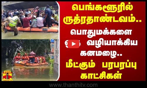 பெங்களூரில் ருத்ரதாண்டவம்..பொதுமக்களை ஒரு வழியாக்கிய கனமழை..மீட்கும் பரபரப்பு காட்சிகள்