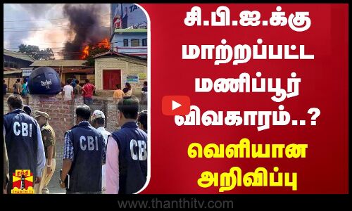 சி.பி.ஐ.க்கு மாற்றப்பட்ட மணிப்பூர் விவகாரம்..?வெளியான அறிவிப்பு