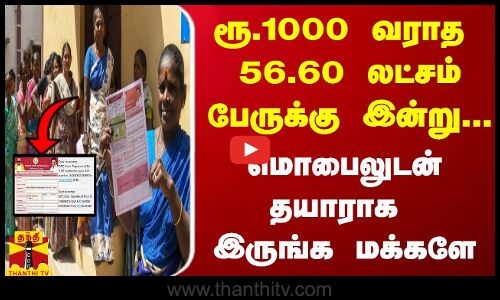 ரூ.1000 வராத  56.60 லட்சம் பேருக்கு இன்று... மொபைலுடன் தயாராக இருங்க மக்களே