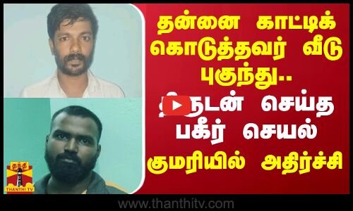 தன்னை காட்டிக் கொடுத்தவர் வீடு புகுந்து..திருடன் செய்த பகீர் செயல்.. குமரியில் அதிர்ச்சி