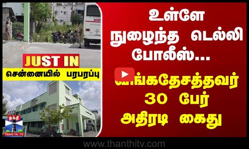 உள்ளே நுழைந்த டெல்லி போலீஸ்... வங்கதேசத்தவர் 30 பேர் கைது