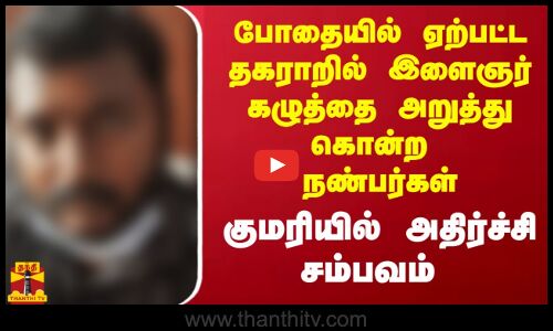 போதையில் ஏற்பட்ட தகராறில் இளைஞர் கழுத்தை அறுத்து கொன்ற நண்பர்கள்.. குமரியில் அதிர்ச்சி சம்பவம்