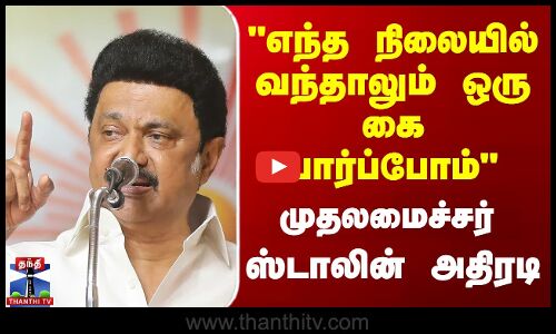 எந்த நிலையில் வந்தாலும் ஒரு கை பார்ப்போம் | முதலமைச்சர்   ஸ்டாலின் அதிரடி