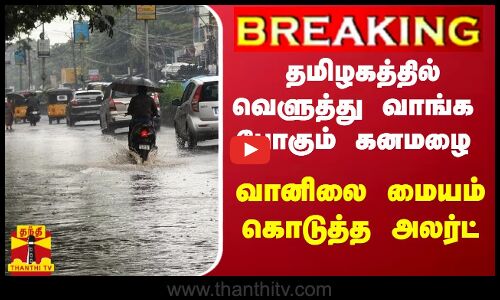 #BREAKING || தமிழகத்தில் வெளுத்து வாங்க போகும் கனமழை - வானிலை மையம் கொடுத்த அலர்ட்