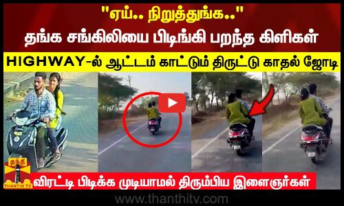 தங்க சங்கிலியை பிடிங்கி பறந்த கிளிகள் HIGHWAY-ல் ஆட்டம் காட்டும் திருட்டு காதல் ஜோடிகள்