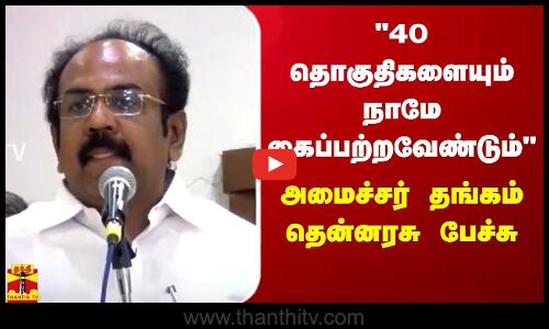 40 தொகுதிகளையும் நாமே கைப்பற்றவேண்டும் - அமைச்சர் தங்கம் தென்னரசு பேச்சு