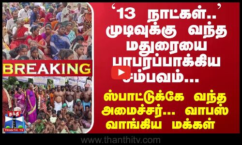 #Breaking : `13 நாட்கள்.. முடிவுக்கு வந்த மதுரையை பரபரப்பாக்கிய சம்பவம்... ஸ்பாட்டுக்கே வந்த அமைச்சர்... வாபஸ் வாங்கிய மக்கள்
