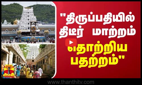 திருப்பதியில் திடீர் மாற்றம்...தொற்றிய பதற்றம் - ஜெகன்மோகன் ஆவேசம்