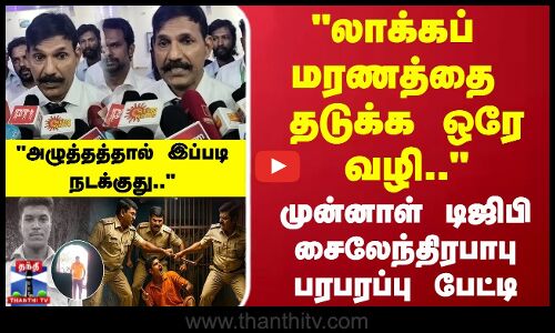 லாக்கப் மரணத்தை  தடுக்க ஒரே வழி..முன்னாள் டிஜிபி  சைலேந்திரபாபு பரபரப்பு பேட்டி