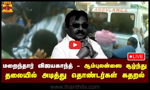🔴LIVE : மறைந்தார் விஜயகாந்த் -  தலையில் அடித்து கதறிய தொண்டர்கள்