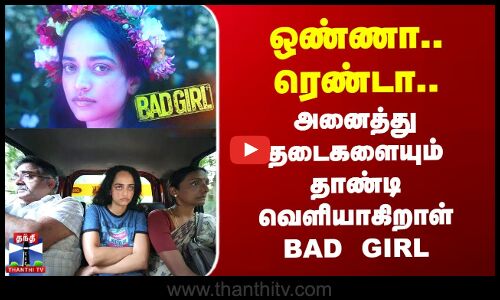 ஒண்ணா..ரெண்டா.. அனைத்து தடைகளையும் தாண்டி வெளியாகிறாள் BAD GIRL