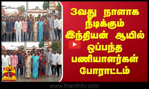 3வது நாளாக நீடிக்கும் இந்தியன் ஆயில் ஒப்பந்த பணியாளர்கள் போராட்டம்