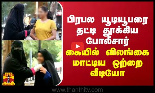 பிரபல யூடியூபரை தட்டி தூக்கிய போலீசார்... கையில் விலங்கை மாட்டிய ஒற்றை வீடியோ