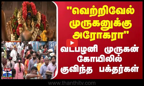 வெற்றிவேல் முருகனுக்கு அரோகரா - வடபழனி முருகன் கோயிலில் குவிந்த பக்தர்கள்