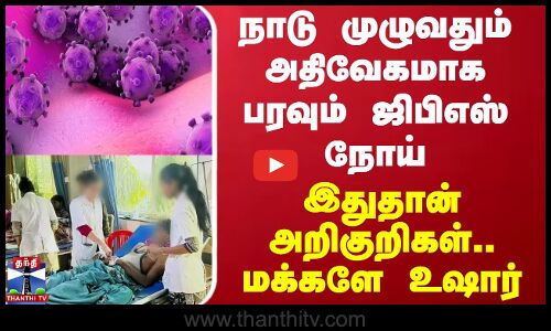 நாடு முழுவதும் அதிவேகமாக பரவும் ஜிபிஎஸ் நோய் - இதுதான் அறிகுறிகள்.. மக்களே உஷார்