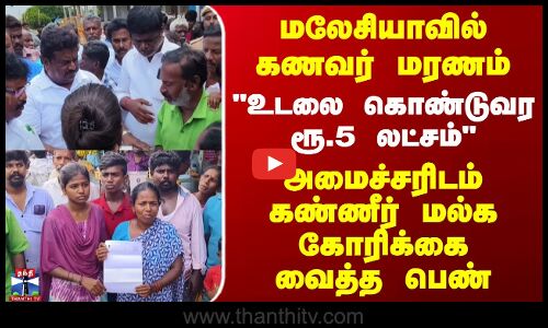 கணவர் மரணம் - உடலை கொண்டுவர ரூ.5 லட்சம்- அமைச்சரிடம் கண்ணீர் மல்க கோரிக்கை வைத்த பெண்