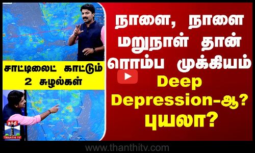 Weather மேப் காட்டும் 2 சுழல்கள் - deep depression-ஆ?புயலா? நாளை, நாளை மறுநாள் தான் ரொம்ப முக்கியம்