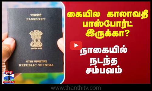 கையில காலாவதி பாஸ்போர்ட் இருக்கா? - நாகையில் நடந்த சம்பவம்