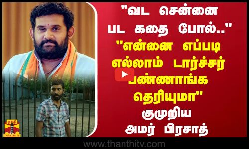 வட சென்னை பட கதை போல்..என்னை எப்படி எல்லாம் டார்ச்சர் பண்ணாங்க தெரியுமா.. - அமர் பிரசாத்