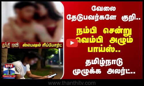 வேலை தேடுபவர்களே குறி..நம்பி சென்று வெம்பி அழும் பாய்ஸ்..தமிழ்நாடு முழுக்க அலர்ட்..