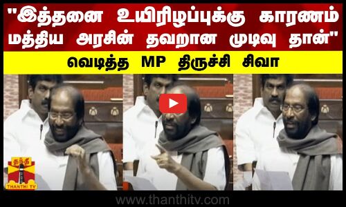 இத்தனை உயிரிழப்புக்கு காரணம் மத்திய அரசின் தவறான முடிவு தான் - வெடித்த MP திருச்சி சிவா