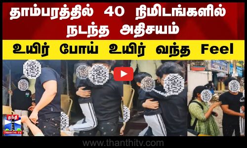 தாம்பரத்தில் 40 நிமிடங்களில் நடந்த அதிசயம் - வைரல் வீடியோ