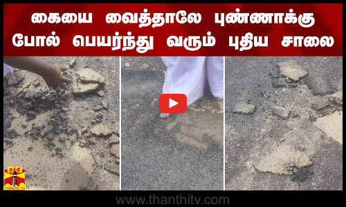 கையை வைத்தாலே புண்ணாக்கு போல் பெயர்ந்து வரும் புதிய சாலை