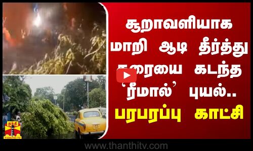 சூறாவளியாக மாறி ஆடி தீர்த் து கரையை கடந்த `ரீமால் புயல்.. பரபரப்பு காட்சி