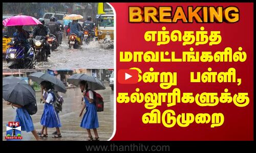 BREAKING | Rains | எந்தெந்த மாவட்டங்களில் இன்று பள்ளி, கல்லூரிகளுக்கு விடுமுறை