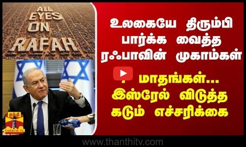 உலகையே திரும்பி பார்க்க வைத்த ரஃபாவின் முகாம்கள் - 7 மாதங்கள்... இஸ்ரேல் விடுத்த கடும் எச்சரிக்கை