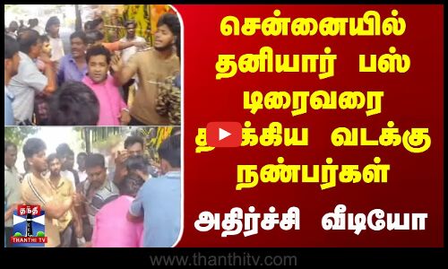 சென்னையில் தனியார் பஸ் டிரைவரை தாக்கிய வடக்கு நண்பர்கள் - அதிர்ச்சி வீடியோ