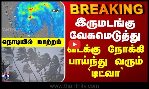 Ditwah Cyclone Direction | இருமடங்கு வேகமெடுத்து வடக்கு நோக்கி பாய்ந்து வரும் `டிட்வா’