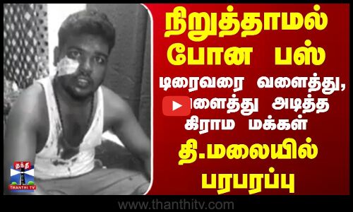 நிறுத்தாமல் போன பஸ்,  டிரைவரை வளைத்து வளைத்து அடித்த கிராம மக்கள்