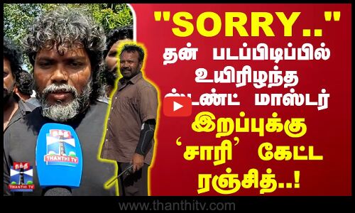 SORRY.. தன் படப்பிடிப்பில்  உயிரிழந்த ஸ்டண்ட் மாஸ்டர் இறப்புக்கு சாரி கேட்ட ரஞ்சித்