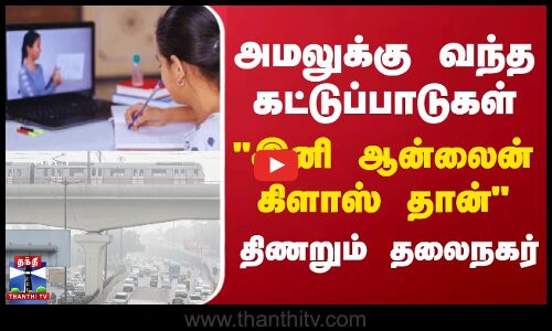 அமலுக்கு வந்த கட்டுப்பாடுகள்..இனி ஆன்லைன் கிளாஸ் தான் - திணறும் தலைநகர்