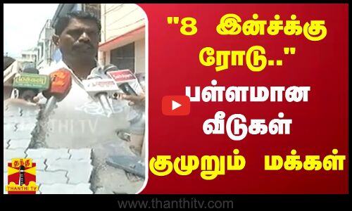 8 இன்ச்க்கு ரோடு.. - பள்ளமான வீடுகள் - குமுறும் மக்கள்
