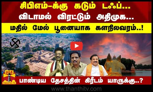 சிபிஎம்-க்கு கடும் டஃப்... விடாமல் விரட்டும் அதிமுக... மதில் மேல் பூனையாக களநிலவரம்..! - பாண்டிய தேசத்தின் கிரீடம் யாருக்கு..?