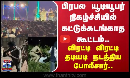 Kerala Police | பிரபல யூடியூபர் நிகழ்ச்சியில் கட்டுக்கடங்காத கூட்டம்.. விரட்டி விரட்டி தடியடி!