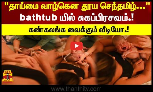 தாய்மை வாழ்கென தூய செந்தமிழ்…bathtup-யில் சுகப்பிரசவம்.! கண்கலங்க வைக்கும் வீடியோ!