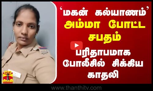 `மகன் கல்யாணம் அம்மா போட்ட சபதம் - பரிதாபமாக போலீசில்  சிக்கிய காதலி