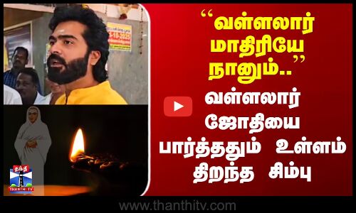 Vallalar | Simbu | ``வள்ளலார் மாதிரியே நானும்..’’ - வள்ளலார் ஜோதியை பார்த்ததும் உள்ளம் திறந்த சிம்பு