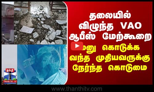 Thanjavur | VAO | தலையில் விழுந்த VAO ஆபீஸ் மேற்கூறை - மனு கொடுக்க வந்த முதியவருக்கு நேர்ந்த கொடுமை