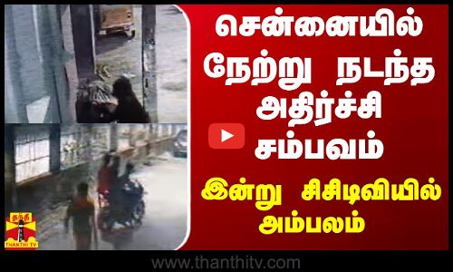 சென்னையில் நேற்று நடந்த அதிர்ச்சி சம்பவம்  - இன்று சிசிடிவியில் அம்பலம்