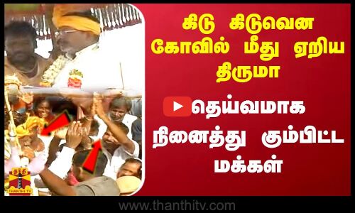 கிடு கிடுவென கோவில் மீது ஏறிய திருமா தெய்வமாக நினைத்து கும்பிட்ட மக்கள்