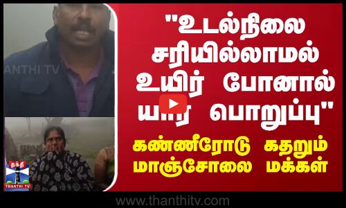 உடல்நிலை சரியில்லாமல் உயிர் போனால் யார் பொறுப்பு - கண்ணீரோடு கதறும் மாஞ்சோலை மக்கள் | Tirunelveli