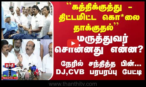 `கத்திக்குத்து - திட்டமிட்ட கொ*லை தாக்குதல் - மருத்துவர் சொன்னது என்ன..? DJ, CVB பரபரப்பு பேட்டி