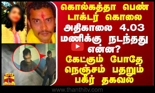 கொல்கத்தா பெண் டாக்டர் கொலை.. அதிகாலை 4.03 மணிக்கு நடந்தது என்ன? - நெஞ்சம் பதறும் பகீர் தகவல்