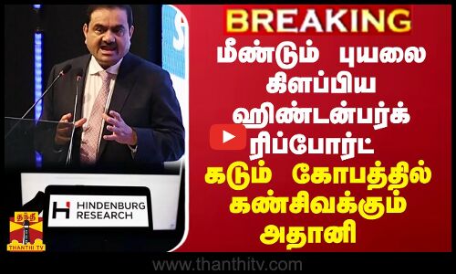 BREAKING || புயலை கிளப்பிய ஹிண்டன்பர்க் ரிப்போர்ட் - கொந்தளிக்கும் அதானி